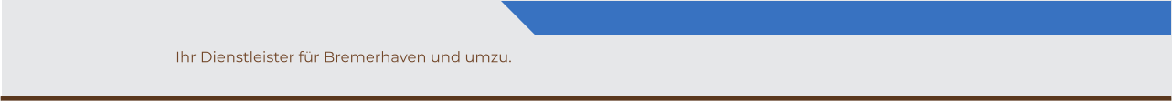 Ihr Dienstleister für Bremerhaven und umzu.
